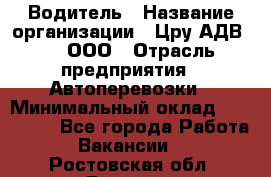 Водитель › Название организации ­ Цру АДВ777, ООО › Отрасль предприятия ­ Автоперевозки › Минимальный оклад ­ 110 000 - Все города Работа » Вакансии   . Ростовская обл.,Донецк г.